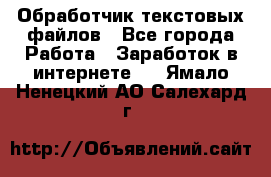 Обработчик текстовых файлов - Все города Работа » Заработок в интернете   . Ямало-Ненецкий АО,Салехард г.